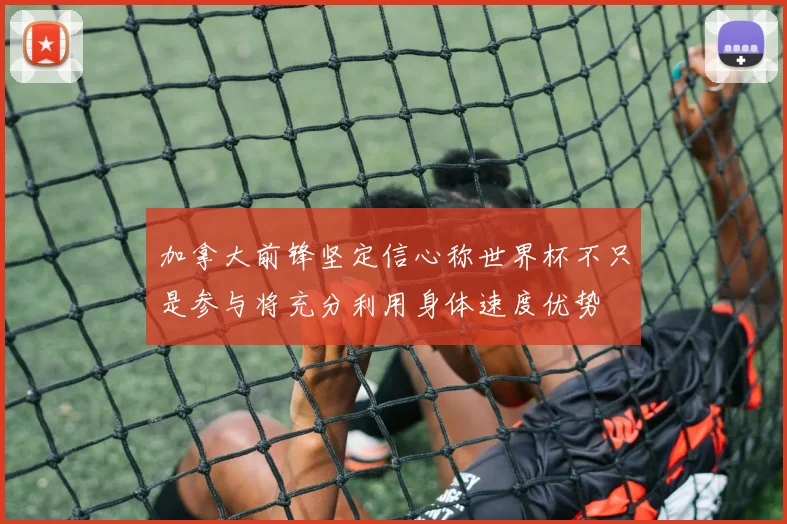 加拿大前锋坚定信心称世界杯不只是参与将充分利用身体速度优势