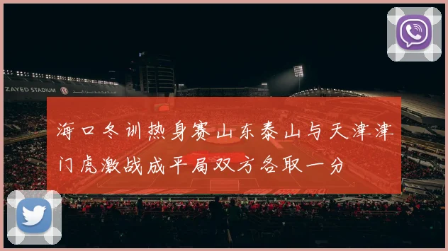 海口冬训热身赛山东泰山与天津津门虎激战成平局双方各取一分