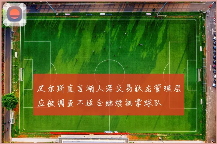 皮尔斯直言湖人若交易狄龙管理层应被调查不适合继续执掌球队